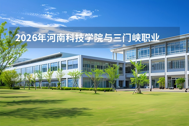 2026年河南科技学院与三门峡职业技术学院在河南省招生计划