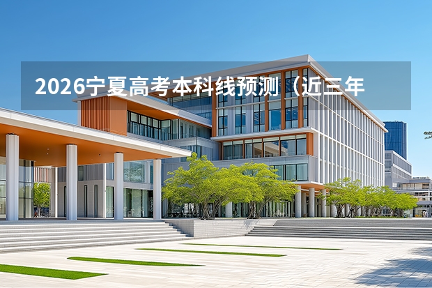2026宁夏高考本科线预测（近三年对比）及志愿填报影响分析
