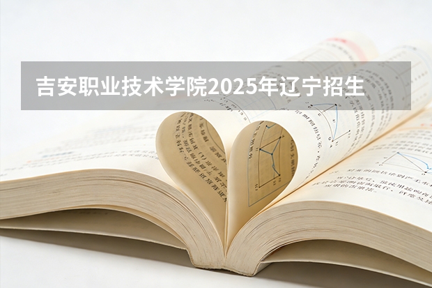 吉安职业技术学院2025年辽宁招生计划总览（2026高考志愿参考）