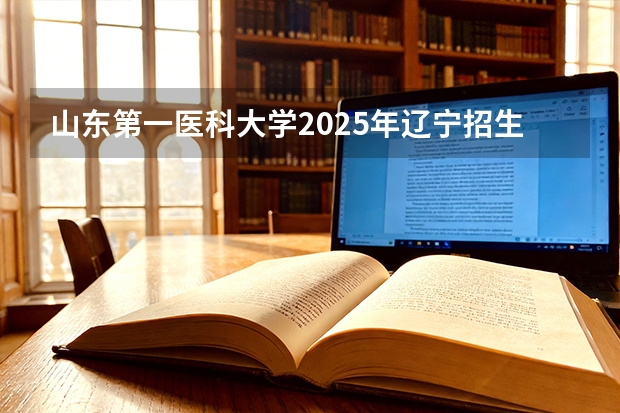 山东第一医科大学2025年辽宁招生计划总览（2026高考志愿参考）