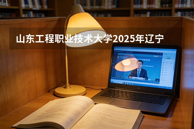 山东工程职业技术大学2025年辽宁招生计划总览（2026高考志愿参考）
