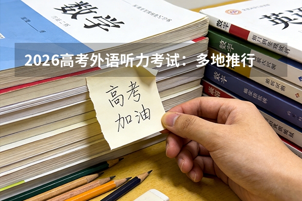 2026高考外语听力考试：多地推行“一年两考”机考模式