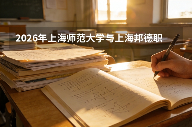 2026年上海师范大学与上海邦德职业技术学院在沪招生计划
