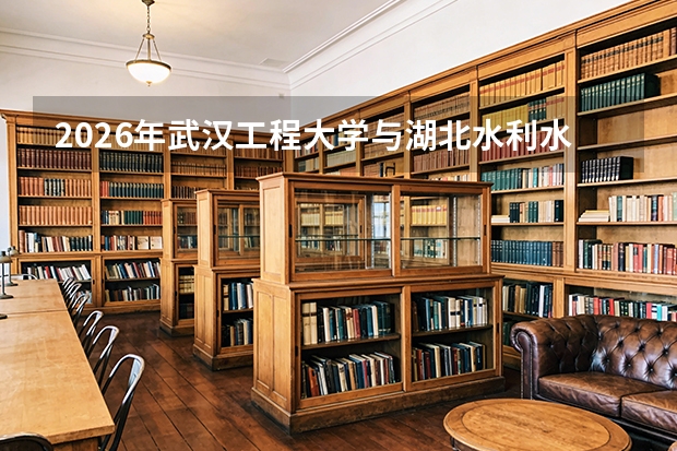 2026年武汉工程大学与湖北水利水电职业技术学院在鄂招生计划