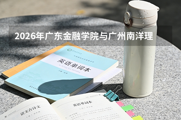 2026年广东金融学院与广州南洋理工职业学院在广东省招生计划