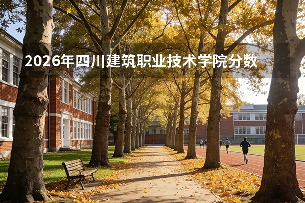 2026年四川建筑职业技术学院分数线预测及往年分数参考