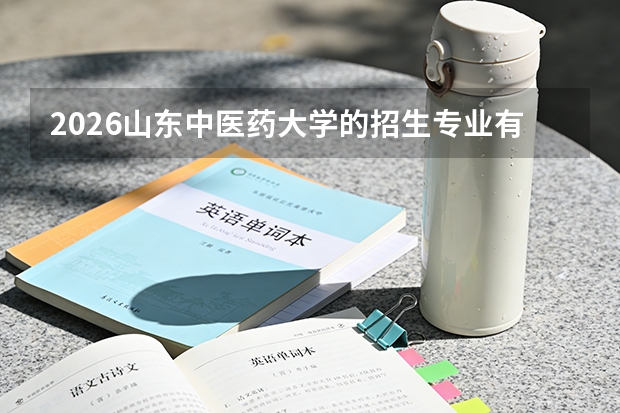 2026山东中医药大学的招生专业有哪些，优势专业