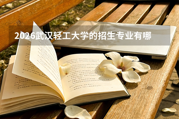 2026武汉轻工大学的招生专业有哪些，优势专业