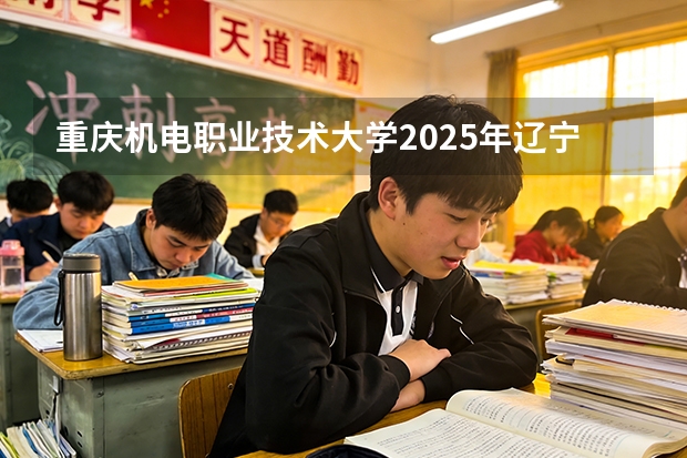 重庆机电职业技术大学2025年辽宁招生计划总览（2026高考志愿参考）
