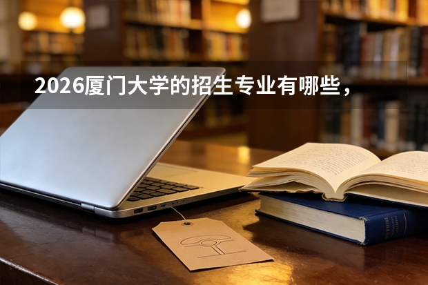 2026厦门大学的招生专业有哪些，优势专业