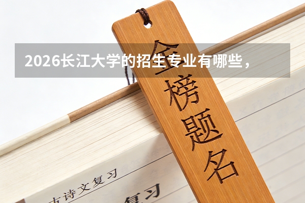 2026长江大学的招生专业有哪些，优势专业