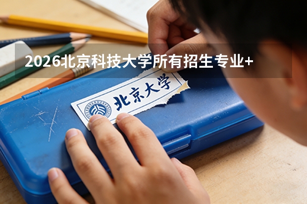 2026北京科技大学所有招生专业+材料/冶金优势专业