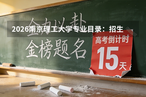 2026南京理工大学专业目录：招生专业+兵器科学优势专业
