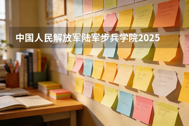 中国人民解放军陆军步兵学院2025年辽宁招生计划总览（2026高考志愿参考）