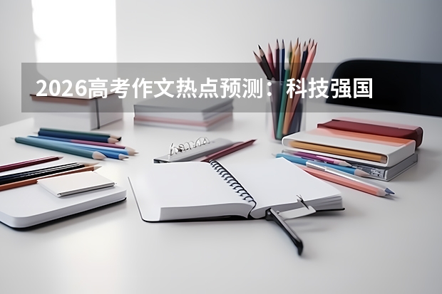 2026高考作文热点预测：科技强国、文化自信、青年担当成高频话题
