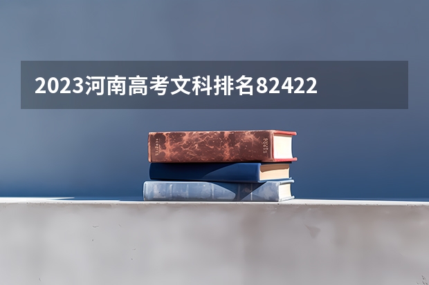 2023河南高考文科排名82422的考生报什么大学好 学校往年录取分数线