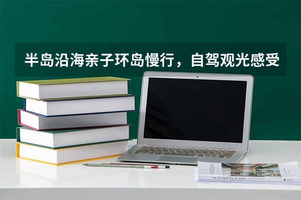 半岛沿海亲子环岛慢行，自驾观光感受海岸多样风光