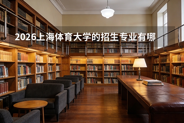 2026上海体育大学的招生专业有哪些，优势专业