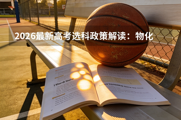 2026最新高考选科政策解读：物化绑定对专业填报的硬性影响
