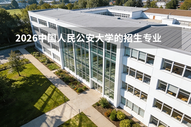 2026中国人民公安大学的招生专业有哪些，优势专业