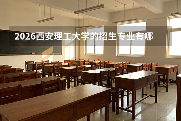 2026西安理工大学的招生专业有哪些，优势专业