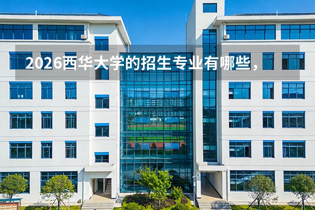 2026西华大学的招生专业有哪些，优势专业