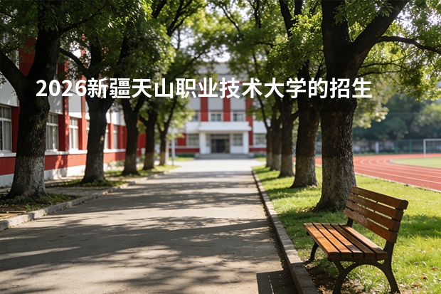 2026新疆天山职业技术大学的招生专业有哪些，优势专业
