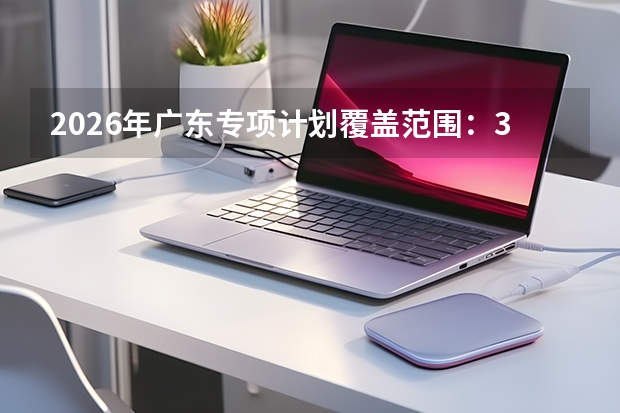 2026年广东专项计划覆盖范围：30个县区纳入实施区域