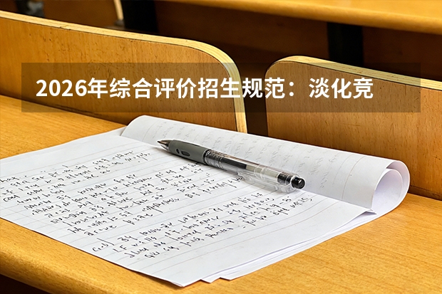 2026年综合评价招生规范：淡化竞赛导向，提高高考成绩占比