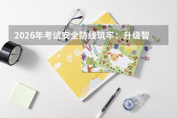 2026年考试安全防线筑牢：升级智能安检，严打手机作弊