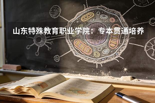 山东特殊教育职业学院：专本贯通培养与无障碍新校区