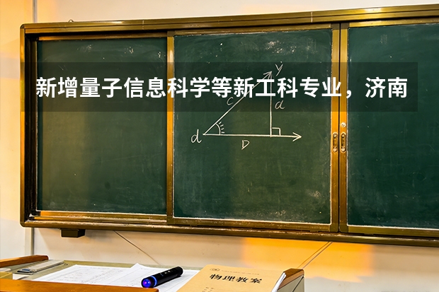 新增量子信息科学等新工科专业，济南大学中外合作办学首次按机构招生