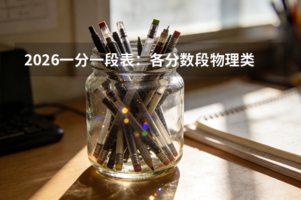 2026一分一段表：各分数段物理类考生占比变化，越高分段占比越大