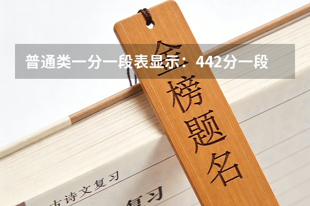 普通类一分一段表显示：442分一段线附近每分2500人，本科资格线竞争白热化