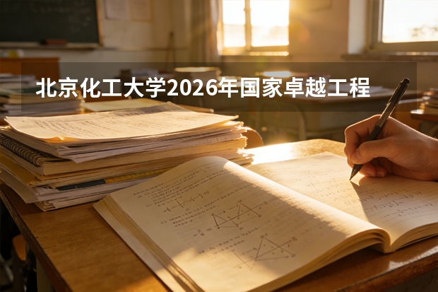 北京化工大学2026年国家卓越工程师学院化学工程与工艺专业在京仅招2人