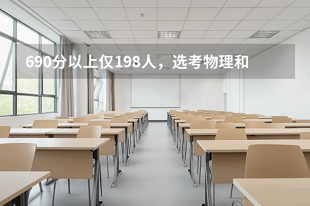 690分以上仅198人，选考物理和化学的占比均超98%