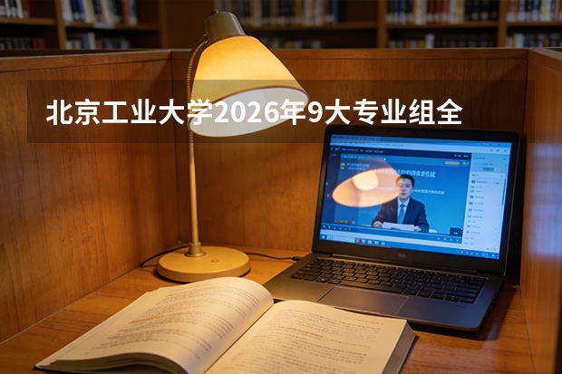 北京工业大学2026年9大专业组全解读：樊恭烋荣誉学院首次高考直招，组内保第一志愿