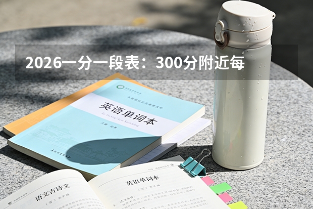 2026一分一段表：300分附近每分约1300-1400人，专科保底阶段