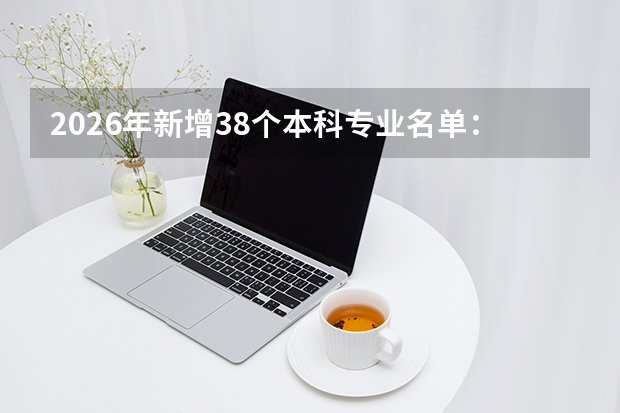 2026年新增38个本科专业名单：具身智能、低空经济、脑机科学首次招生