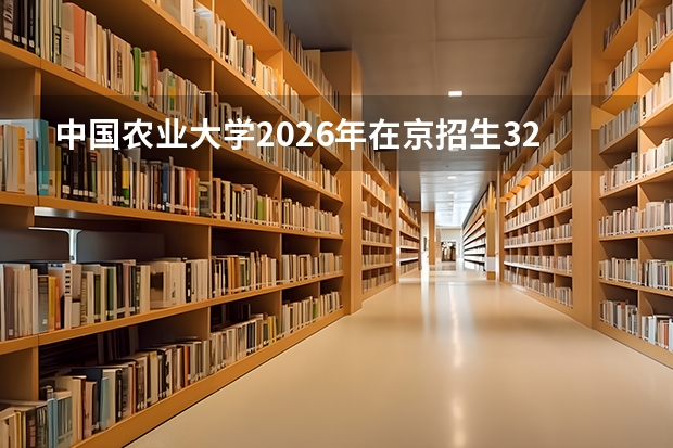 中国农业大学2026年在京招生321人，农学/生命科学优势专业推荐