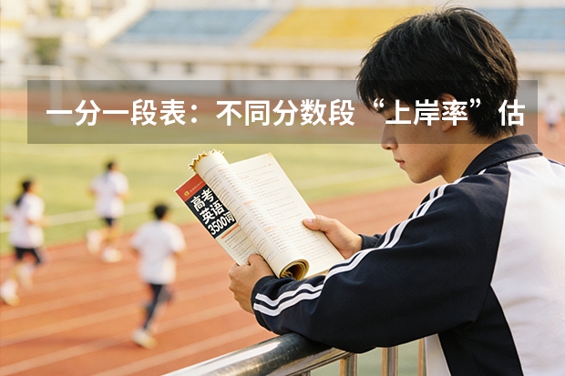一分一段表：不同分数段“上岸率”估算，442分、525分、600分各是多少