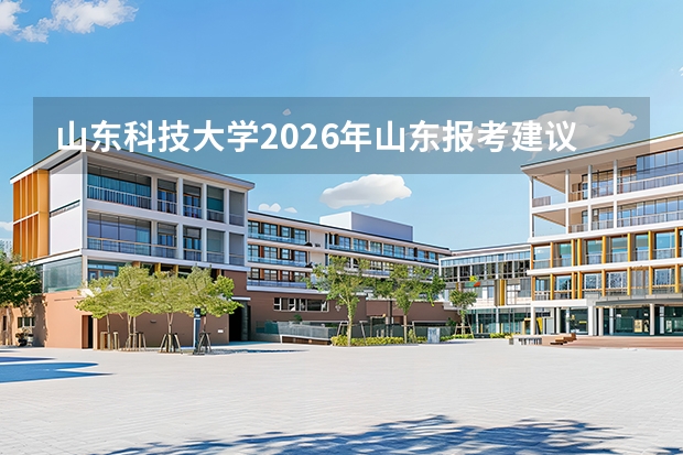 山东科技大学2026年山东报考建议：3万名可报计算机，泰安校区16万名可报