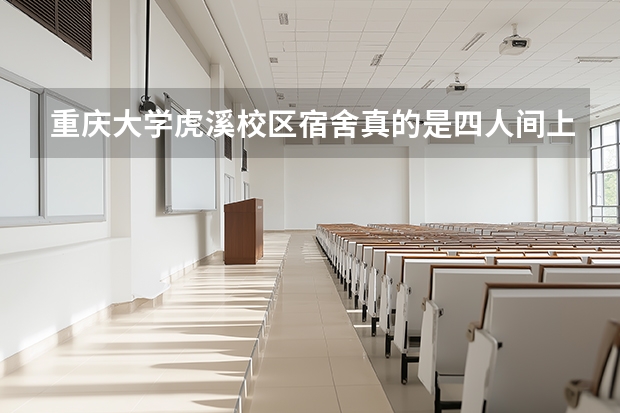 重庆大学虎溪校区宿舍真的是四人间上床下桌吗，学费一年多少，住宿费贵不贵