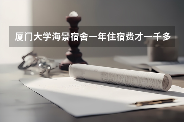 厦门大学海景宿舍一年住宿费才一千多，学费贵不贵，在厦门读四年要花多少钱