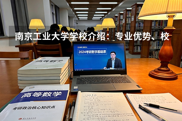南京工业大学学校介绍：专业优势、校园环境与录取分数一览