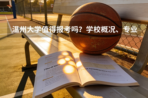 温州大学值得报考吗？学校概况、专业设施与录取线分析