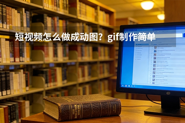 短视频怎么做成动图？gif制作简单几步新手也能搞定