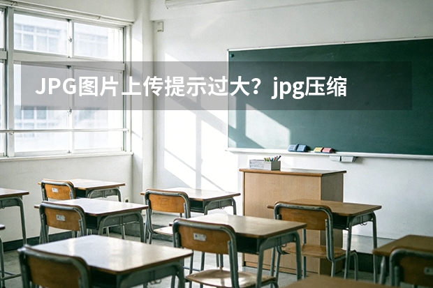 JPG图片上传提示过大？jpg压缩一键瘦身，画质清晰不失真