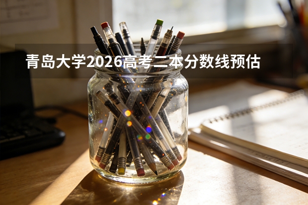 青岛大学2026高考二本分数线预估与新生报到手册：录取到入学完整攻略