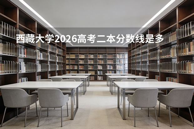 西藏大学2026高考二本分数线是多少？报到流程、生活条件、费用详解